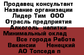 Продавец-консультант › Название организации ­ Лидер Тим, ООО › Отрасль предприятия ­ Алкоголь, напитки › Минимальный оклад ­ 14 000 - Все города Работа » Вакансии   . Ненецкий АО,Топседа п.